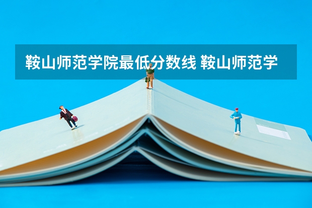 鞍山师范学院最低分数线 鞍山师范学院体育生录取分数线是怎样的？