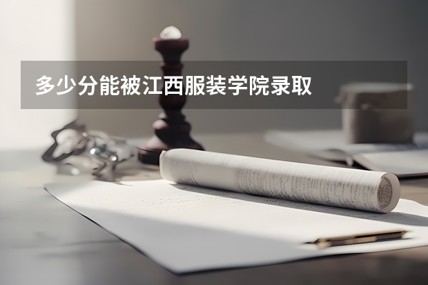多少分能被江西服装学院录取