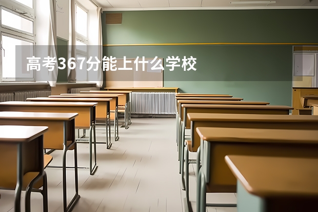 高考367分能上什么学校