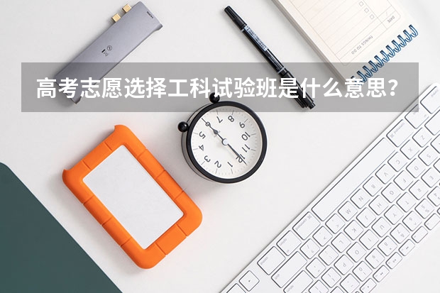 高考志愿选择工科试验班是什么意思？