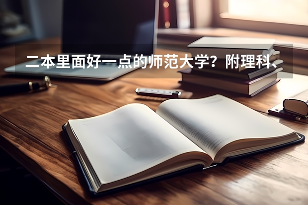 二本里面好一点的师范大学？附理科、文科450分左右师范大学名单 吉林省师范类大学排名及录取分数线