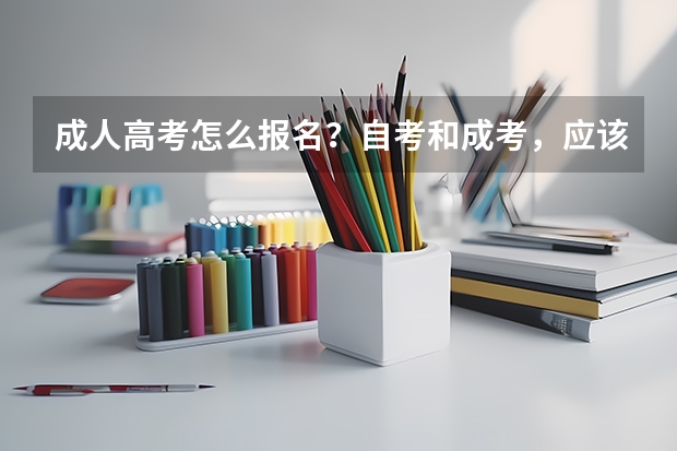 成人高考怎么报名?自考和成考,应该选择哪一个?