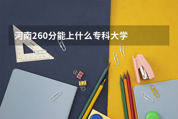 河南260分能上什么专科大学