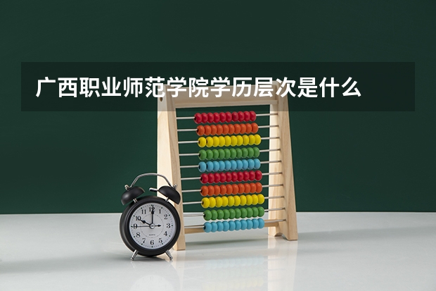 广西职业师范学院学历层次是什么