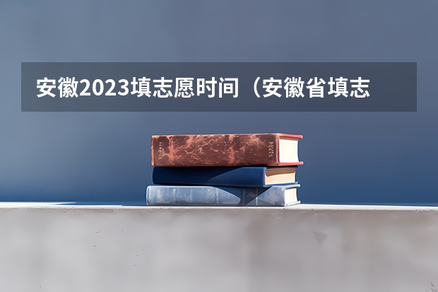 安徽2023填志愿时间（安徽省填志愿是几号到几号）