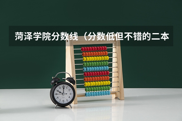 菏泽学院分数线（分数低但不错的二本大学）