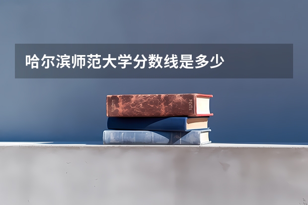 哈尔滨师范大学分数线是多少