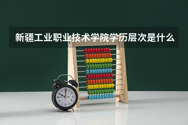 新疆工业职业技术学院学历层次是什么