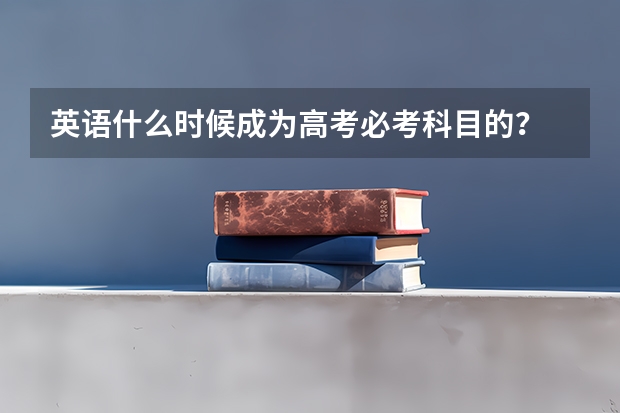 英语什么时候成为高考必考科目的？
