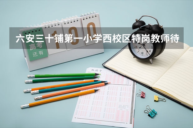 六安三十铺第一小学西校区特岗教师待遇怎么样?