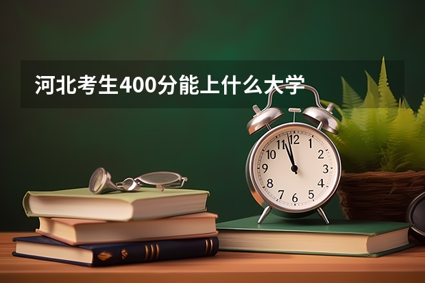 河北考生400分能上什么大学