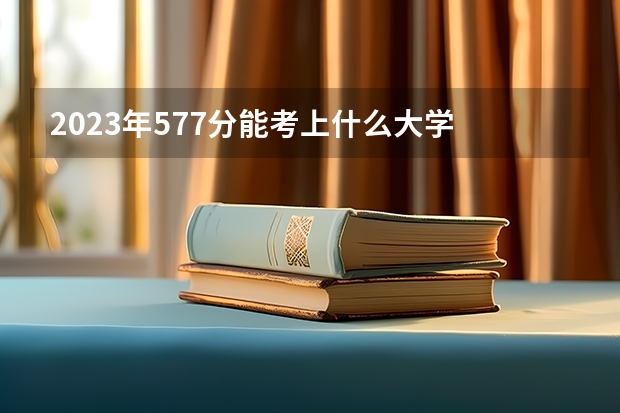 2023年577分能考上什么大学