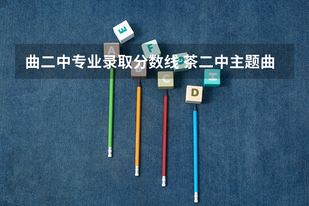 曲二中专业录取分数线 茶二中主题曲