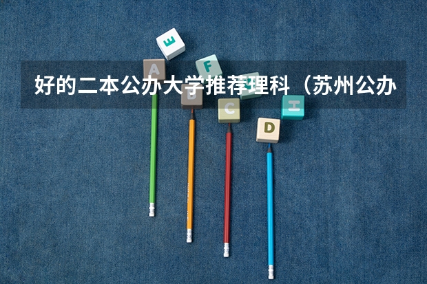 好的二本公办大学推荐理科（苏州公办二本大学排名）