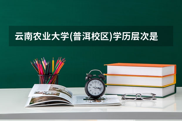 云南农业大学(普洱校区)学历层次是什么