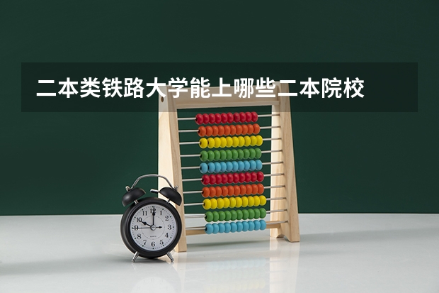 二本类铁路大学能上哪些二本院校