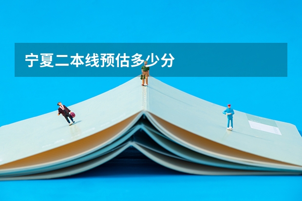 宁夏二本线预估多少分