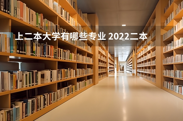 上二本大学有哪些专业 2022二本院校适合学什么专业学哪些专业好