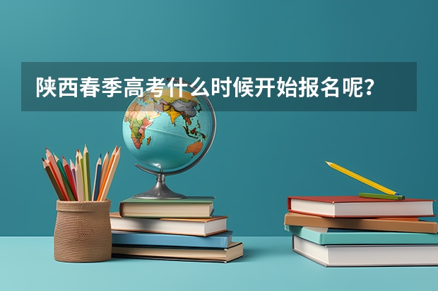 陕西春季高考什么时候开始报名呢？