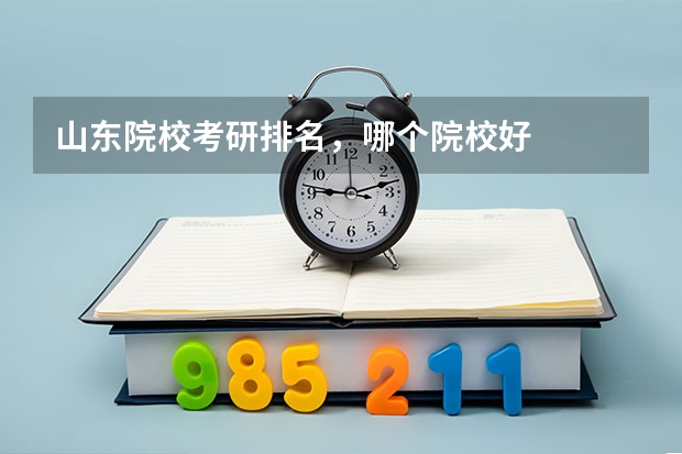 山东院校考研排名，哪个院校好