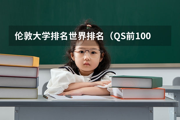 伦敦大学排名世界排名（QS前100英国大学，最受中国学生青睐TOP8都有谁？）