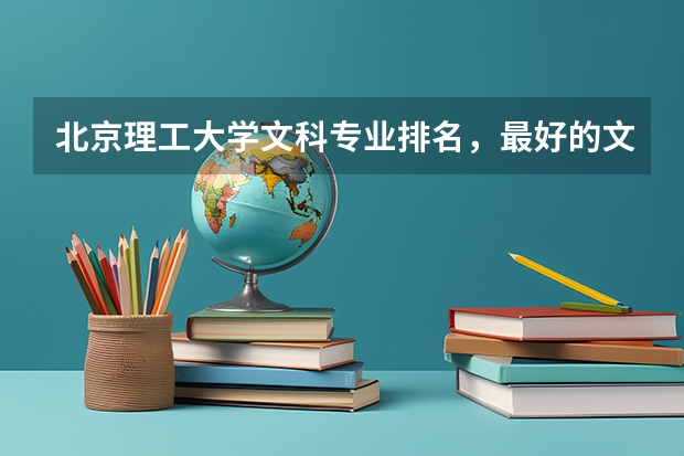 北京理工大学文科专业排名，最好的文科专业有哪些