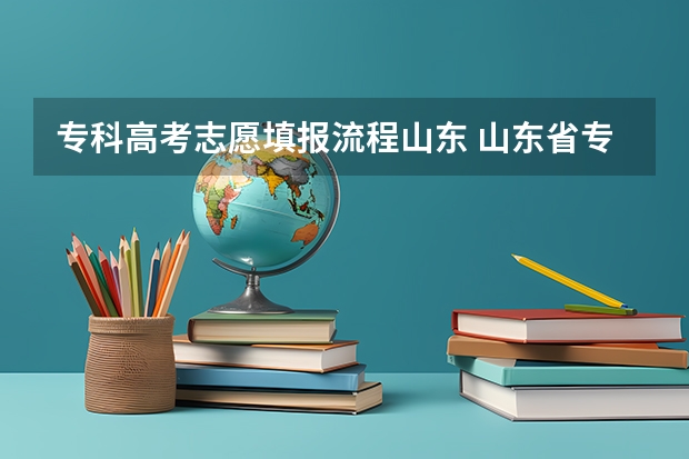 专科高考志愿填报流程山东 山东省专科填报志愿流程