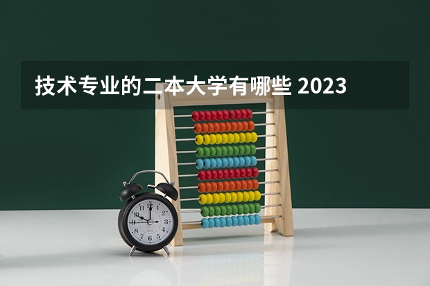 技术专业的二本大学有哪些 2023年就业率高的二本大学和专业有哪些