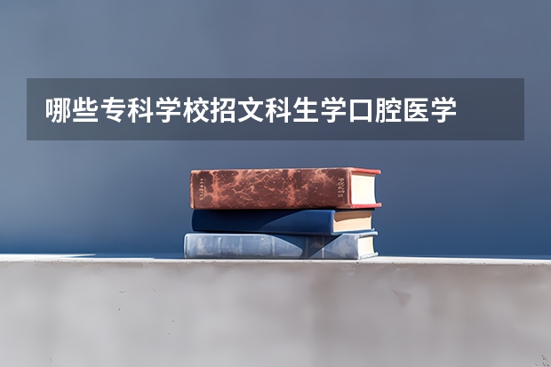 哪些专科学校招文科生学口腔医学