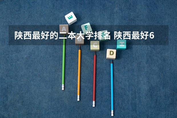 陕西最好的二本大学排名 陕西最好6个二本