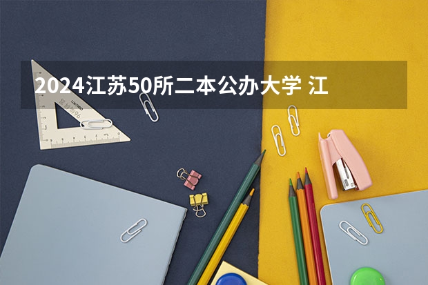 2024江苏50所二本公办大学 江苏二本大学排名