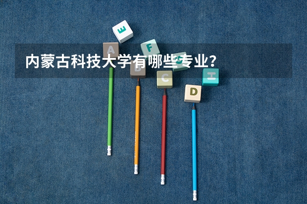 内蒙古科技大学有哪些专业？