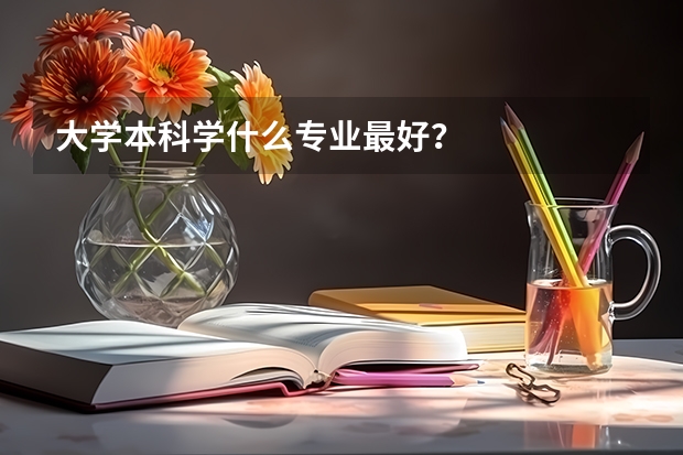 大学本科学什么专业最好？