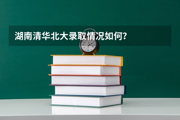 湖南清华北大录取情况如何？