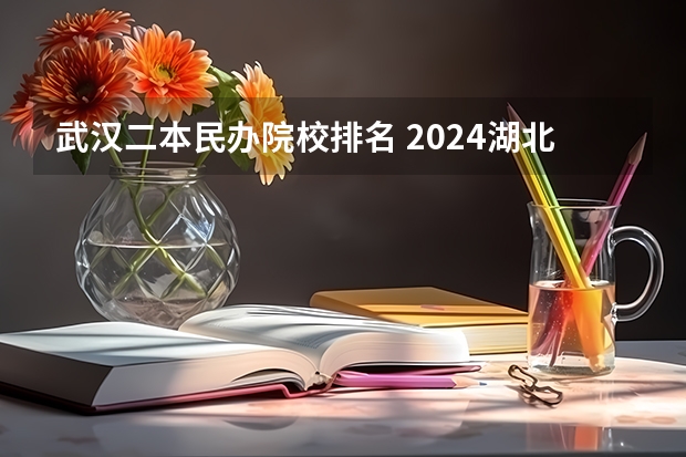 武汉二本民办院校排名 2024湖北十大优秀民办二本