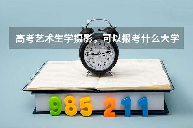 高考艺术生学摄影，可以报考什么大学专业