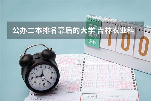 公办二本排名靠后的大学 吉林农业科技学院是几本？吉林农业科技学院排名？