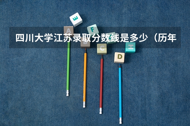 四川大学江苏录取分数线是多少（历年招生人数一览）