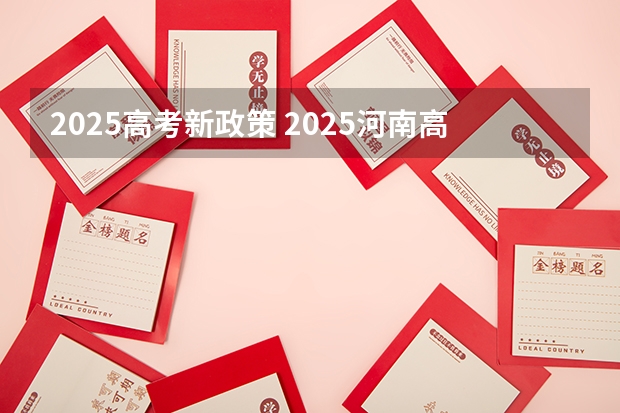 2025高考新政策 2025河南高考改革政策