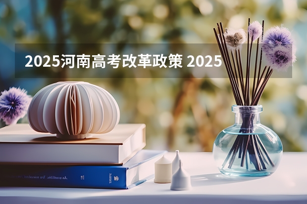 2025河南高考改革政策 2025高考新政策