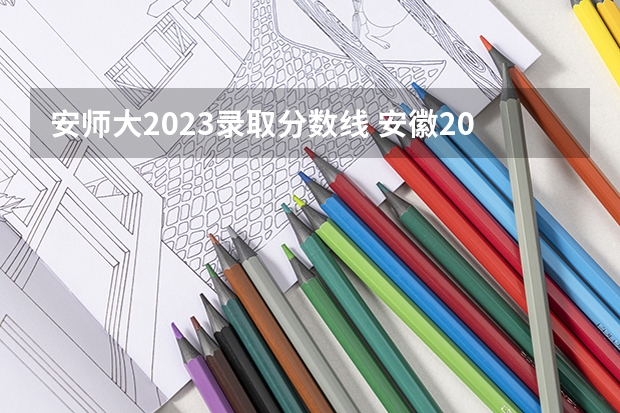 安师大2023录取分数线 安徽2023年各高校投档线