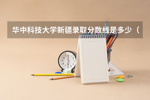 华中科技大学新疆录取分数线是多少（历年招生人数一览）