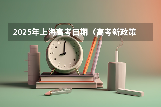 2025年上海高考日期（高考新政策）
