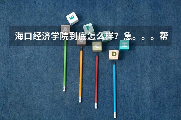 海口经济学院到底怎么样？急。。。帮帮忙！