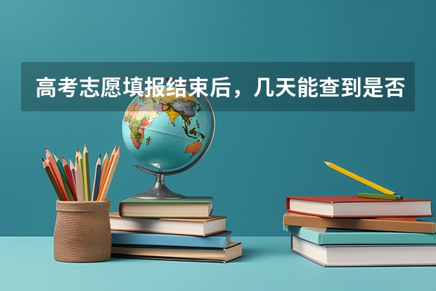 高考志愿填报结束后，几天能查到是否录取？ 高考填完志愿后，多长时间可以知道是否被录取？