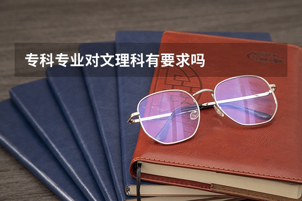 专科专业对文理科有要求吗