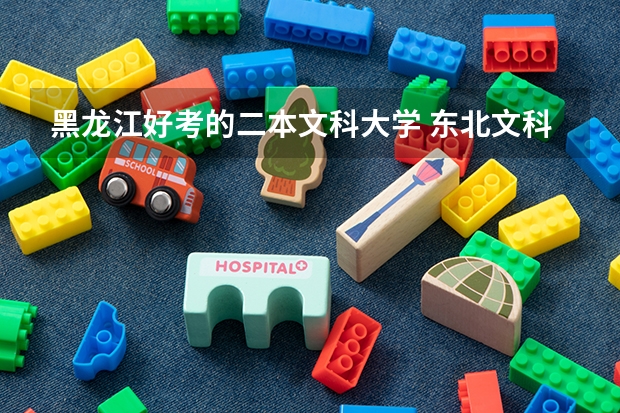 黑龙江好考的二本文科大学 东北文科较好的二本院校，最好能有个排名