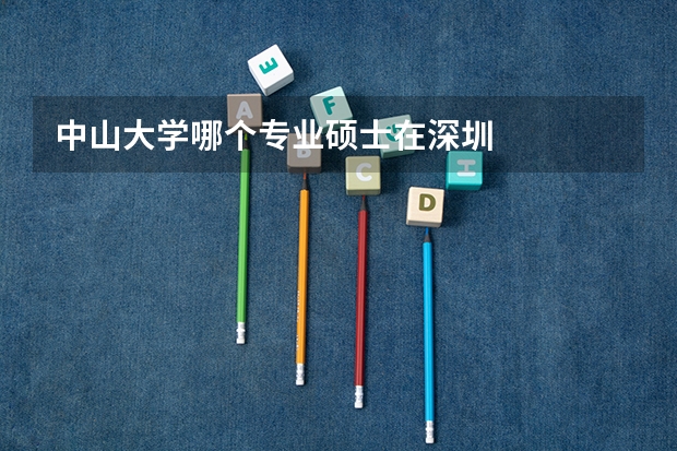 中山大学哪个专业硕士在深圳