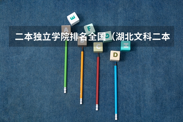 二本独立学院排名全国（湖北文科二本院校排名）