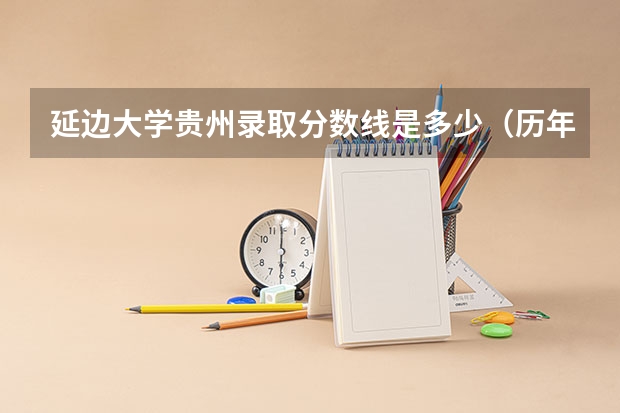延边大学贵州录取分数线是多少（历年招生人数一览）